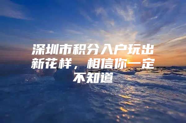 深圳市积分入户玩出新花样，相信你一定不知道