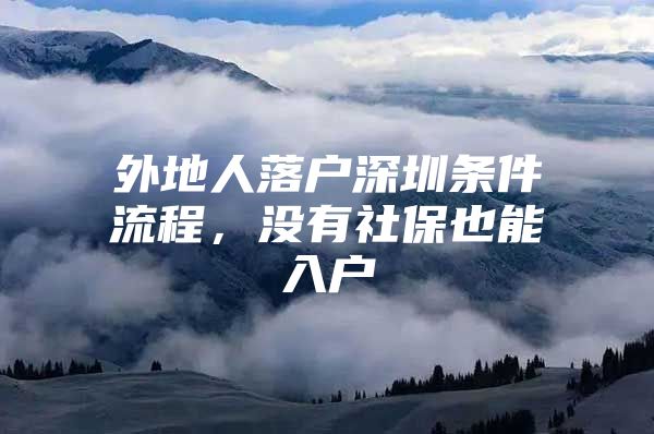 外地人落户深圳条件流程，没有社保也能入户