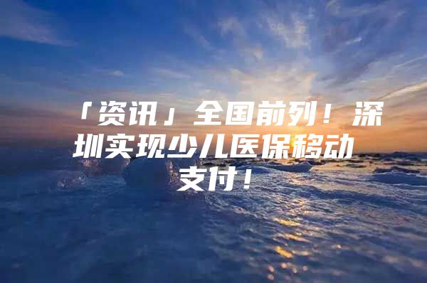 「资讯」全国前列！深圳实现少儿医保移动支付！