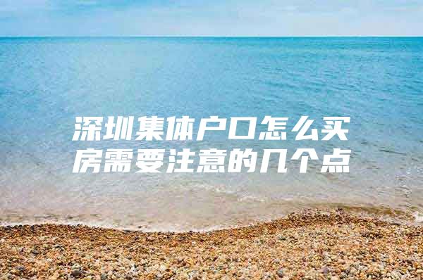 深圳集体户口怎么买房需要注意的几个点