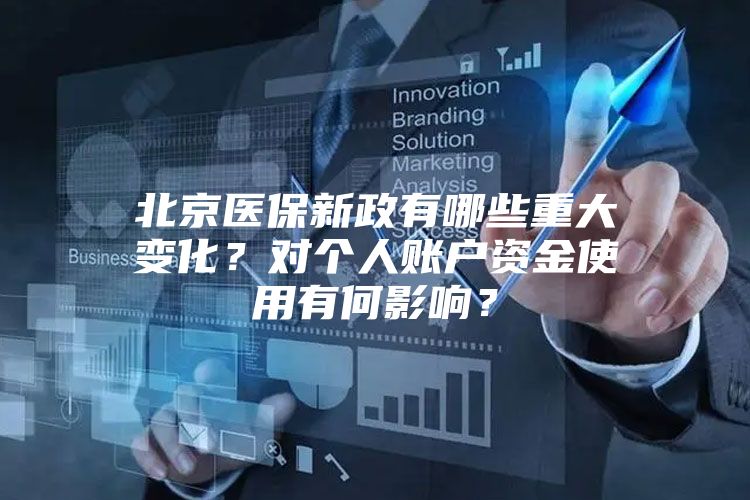 北京医保新政有哪些重大变化？对个人账户资金使用有何影响？