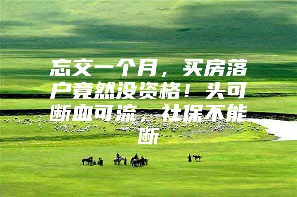 忘交一个月，买房落户竟然没资格！头可断血可流，社保不能断