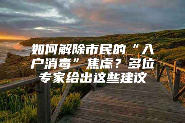 如何解除市民的“入户消毒”焦虑？多位专家给出这些建议