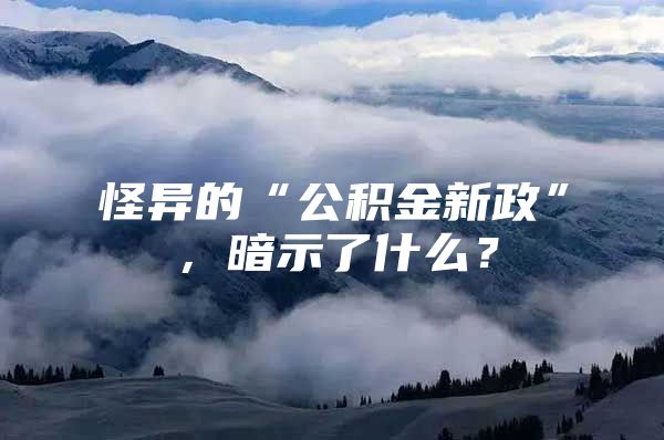 怪异的“公积金新政”，暗示了什么？