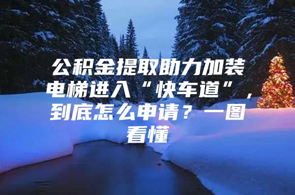 公积金提取助力加装电梯进入“快车道”，到底怎么申请？一图看懂