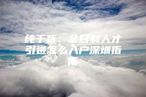 纯干货：全日制人才引进怎么入户深圳指南