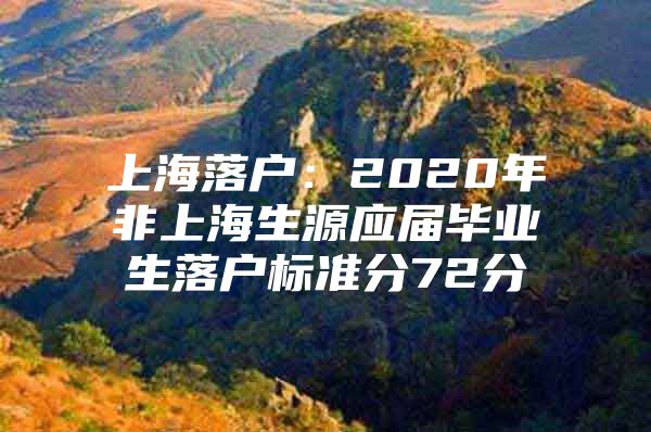 上海落户：2020年非上海生源应届毕业生落户标准分72分