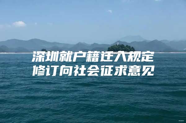 深圳就户籍迁入规定修订向社会征求意见