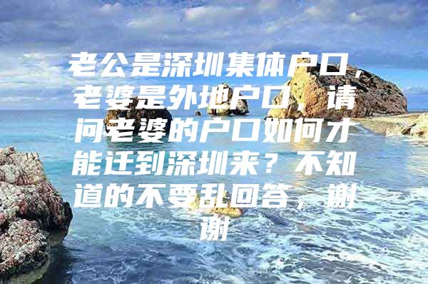 老公是深圳集体户口，老婆是外地户口，请问老婆的户口如何才能迁到深圳来？不知道的不要乱回答，谢谢