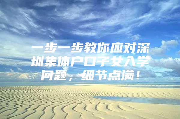 一步一步教你应对深圳集体户口子女入学问题，细节点满！