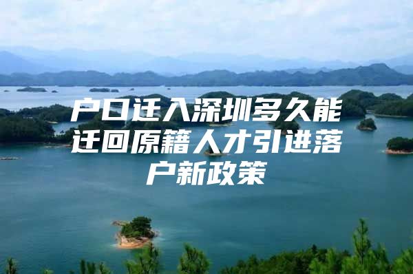 户口迁入深圳多久能迁回原籍人才引进落户新政策