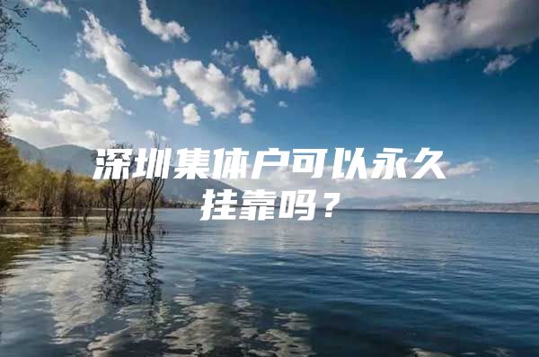深圳集体户可以永久挂靠吗？