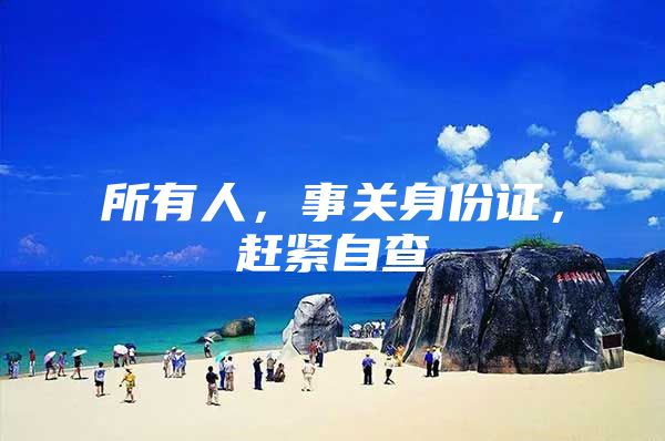 所有人，事关身份证，赶紧自查