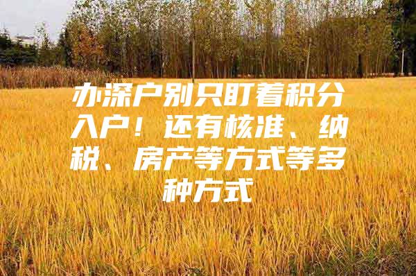 办深户别只盯着积分入户！还有核准、纳税、房产等方式等多种方式
