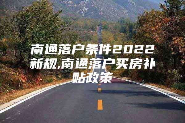 南通落户条件2022新规,南通落户买房补贴政策