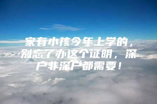 家有小孩今年上学的，别忘了办这个证明，深户非深户都需要！