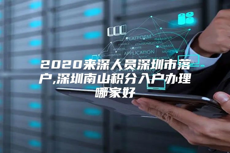2020来深人员深圳市落户,深圳南山积分入户办理哪家好
