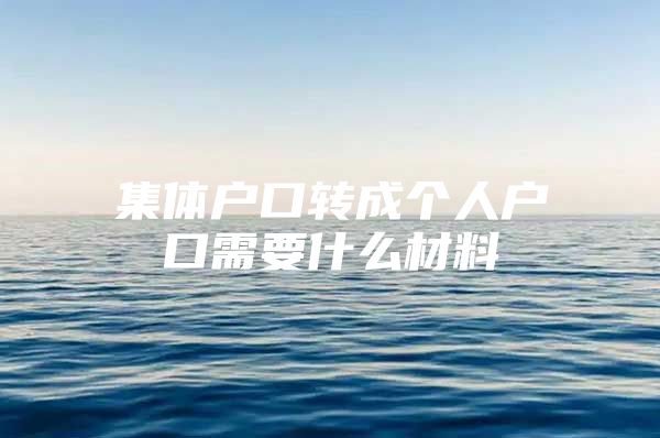 集体户口转成个人户口需要什么材料