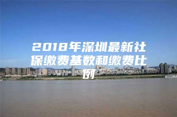 2018年深圳最新社保缴费基数和缴费比例
