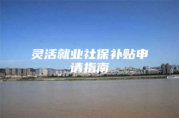 灵活就业社保补贴申请指南