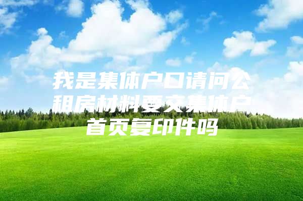 我是集体户口请问公租房材料要交集体户首页复印件吗