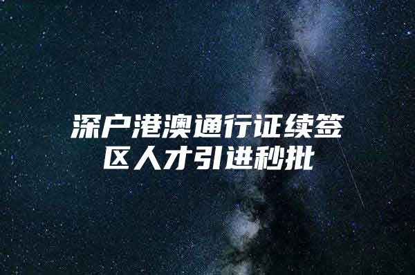 深户港澳通行证续签区人才引进秒批