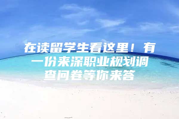 在读留学生看这里！有一份来深职业规划调查问卷等你来答