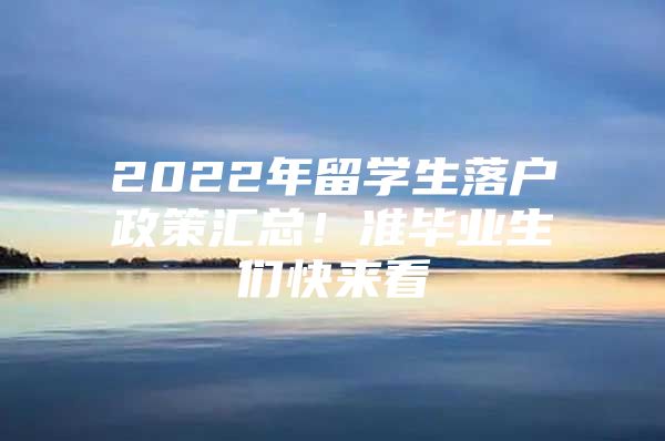 2022年留学生落户政策汇总！准毕业生们快来看