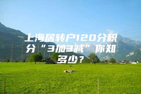 上海居转户120分积分“3加3减”你知多少？