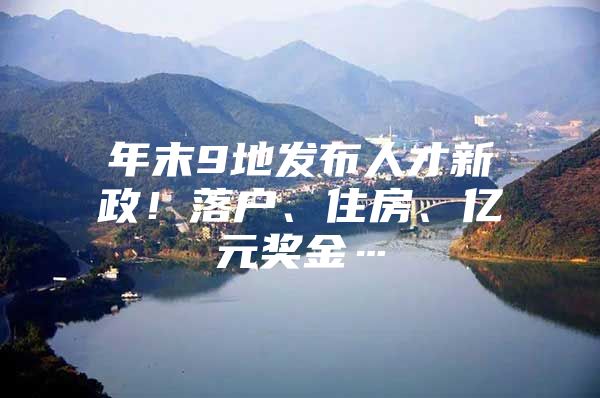 年末9地发布人才新政！落户、住房、亿元奖金…