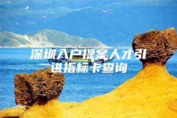 深圳入户提案人才引进指标卡查询