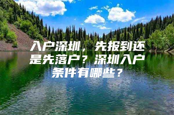 入户深圳，先报到还是先落户？深圳入户条件有哪些？