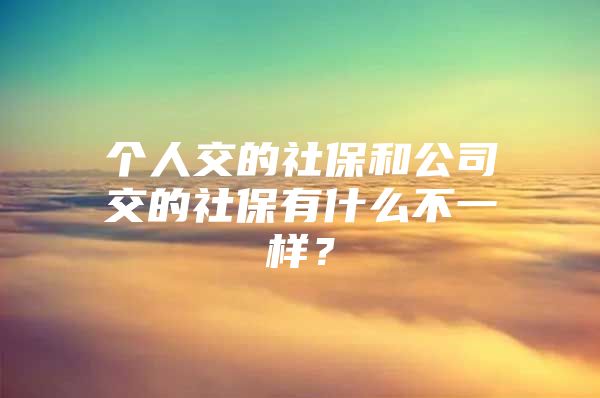 个人交的社保和公司交的社保有什么不一样？