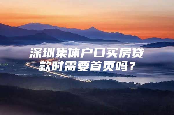 深圳集体户口买房贷款时需要首页吗？