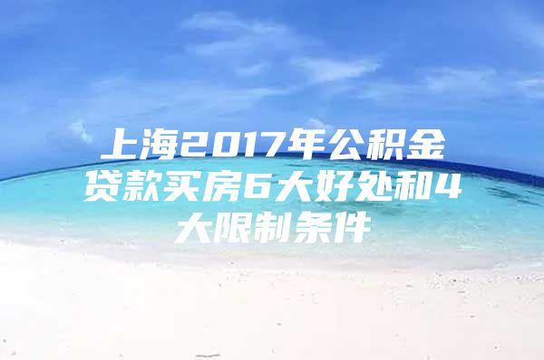 上海2017年公积金贷款买房6大好处和4大限制条件
