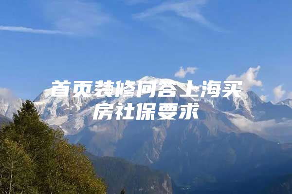首页装修问答上海买房社保要求