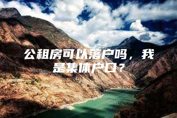 公租房可以落户吗，我是集体户口？