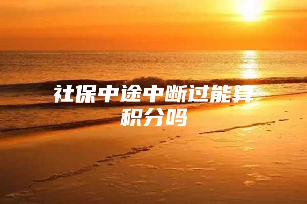 社保中途中断过能算积分吗