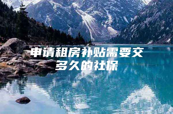 申请租房补贴需要交多久的社保