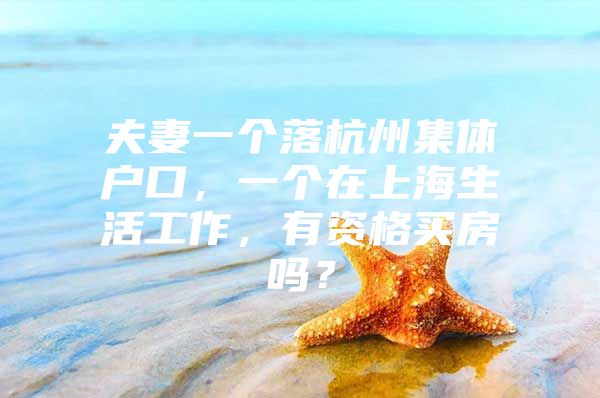 夫妻一个落杭州集体户口，一个在上海生活工作，有资格买房吗？