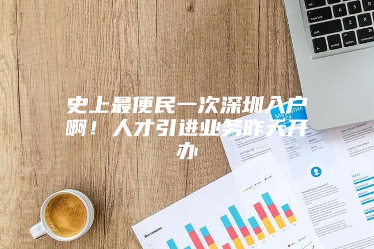史上最便民一次深圳入户啊！人才引进业务昨天开办