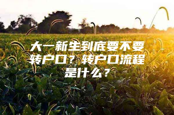 大一新生到底要不要转户口？转户口流程是什么？