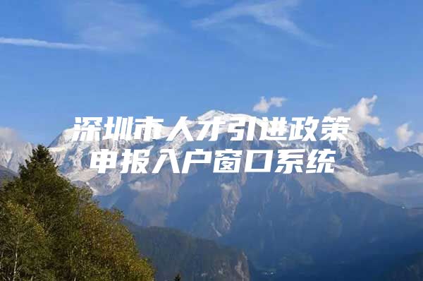 深圳市人才引进政策申报入户窗口系统