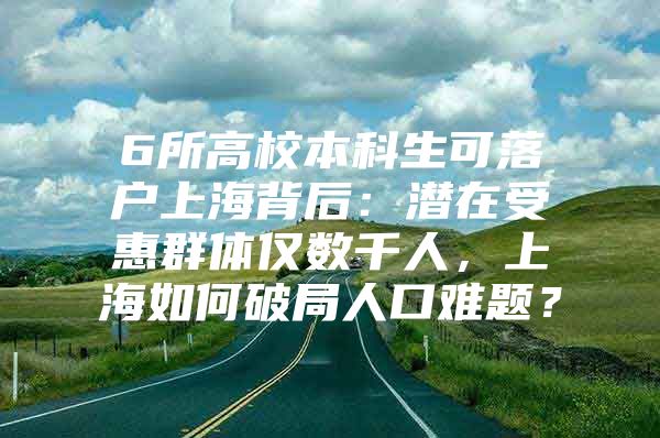 6所高校本科生可落户上海背后：潜在受惠群体仅数千人，上海如何破局人口难题？