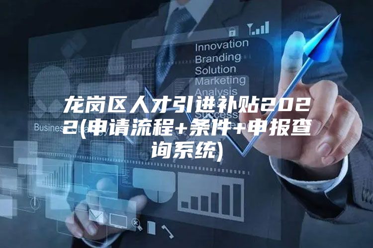 龙岗区人才引进补贴2022(申请流程+条件+申报查询系统)
