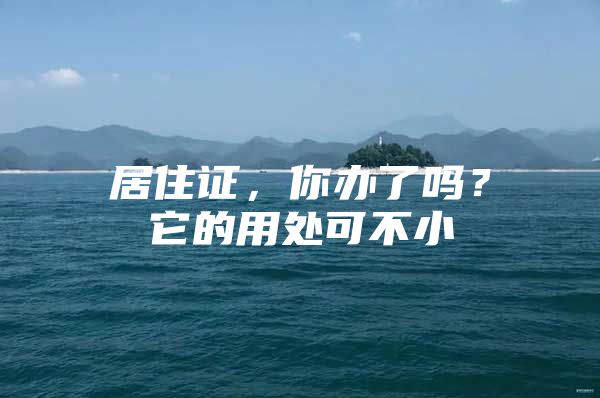 居住证，你办了吗？它的用处可不小