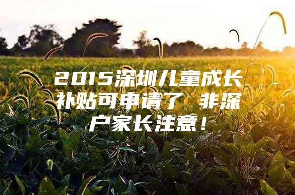 2015深圳儿童成长补贴可申请了 非深户家长注意！