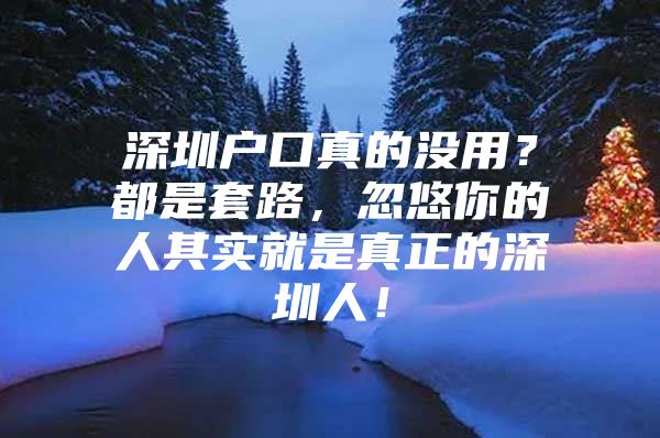 深圳户口真的没用？都是套路，忽悠你的人其实就是真正的深圳人！