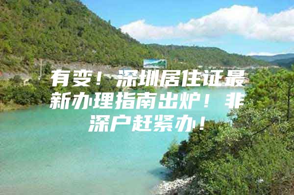 有变！深圳居住证最新办理指南出炉！非深户赶紧办！