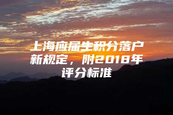 上海应届生积分落户新规定，附2018年评分标准